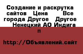 Создание и раскрутка сайтов › Цена ­ 1 - Все города Другое » Другое   . Ненецкий АО,Индига п.